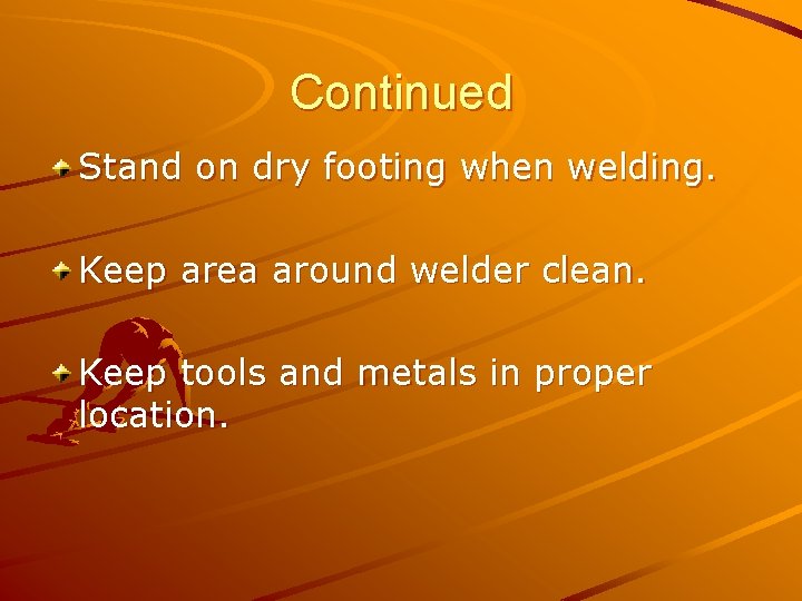 Continued Stand on dry footing when welding. Keep area around welder clean. Keep tools