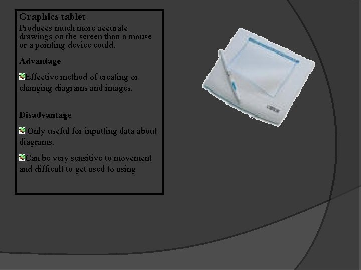 Graphics tablet Produces much more accurate drawings on the screen than a mouse or