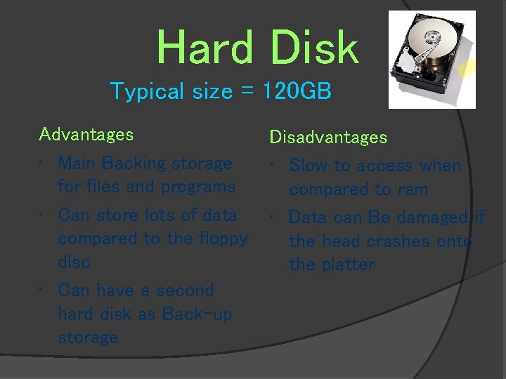 Hard Disk Typical size = 120 GB Advantages • Main Backing storage for files