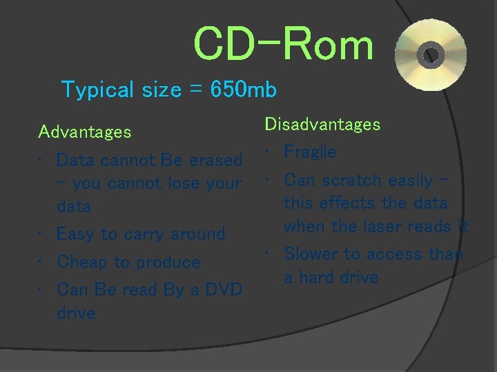 CD-Rom Typical size = 650 mb Advantages • Data cannot Be erased – you