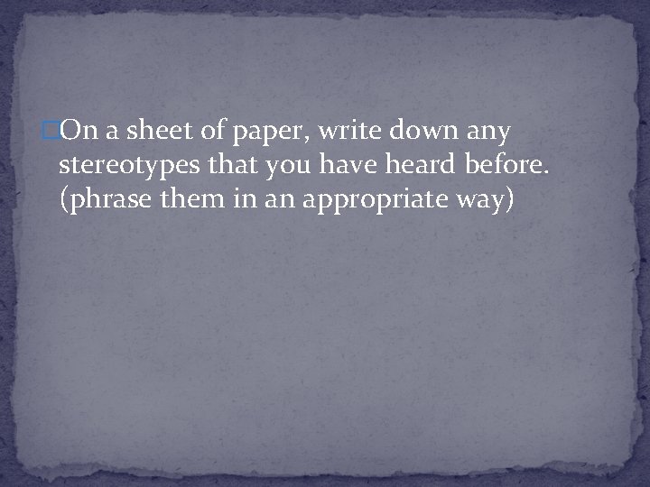 �On a sheet of paper, write down any stereotypes that you have heard before. �On a sheet of paper, write down any stereotypes that you have heard before.