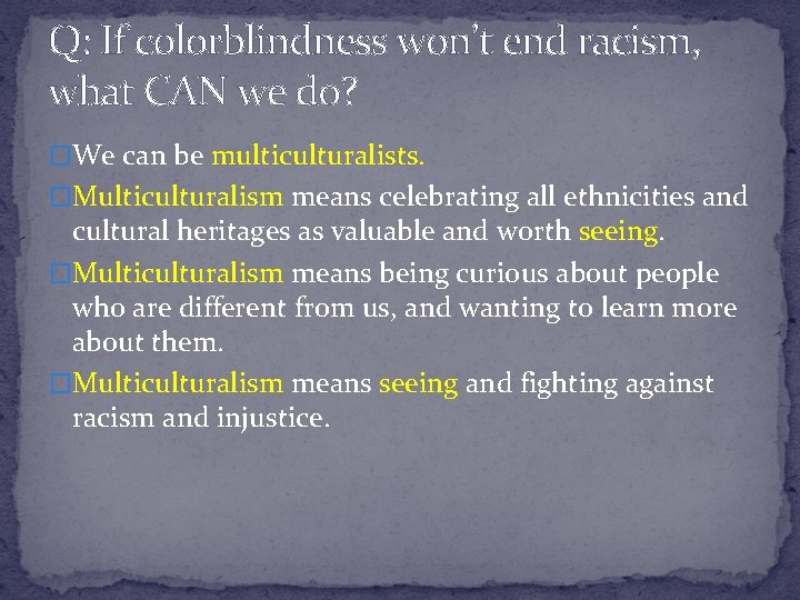 Q: If colorblindness won’t end racism, what CAN we do? �We can be multiculturalists. Q: If colorblindness won’t end racism, what CAN we do? �We can be multiculturalists.