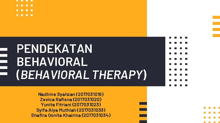 PENDEKATAN BEHAVIORAL (BEHAVIORAL THERAPY) Nadhine Syahzan (2017031016) Zevica Rafisna (2017031020) Yunita Fitriani (2017031023) Syifa