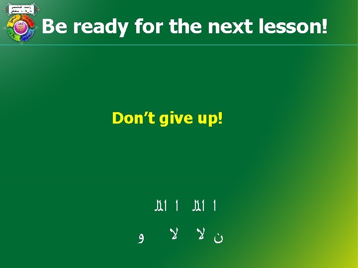 Be ready for the next lesson! Don’t give up! ﺍ ﺍﻟﻠ ﻥﻻ ﻻ ﻭ