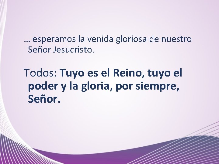 … esperamos la venida gloriosa de nuestro Señor Jesucristo. Todos: Tuyo es el Reino,