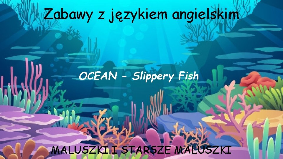 Zabawy z językiem angielskim OCEAN - Slippery Fish MALUSZKI I STARSZE MALUSZKI 
