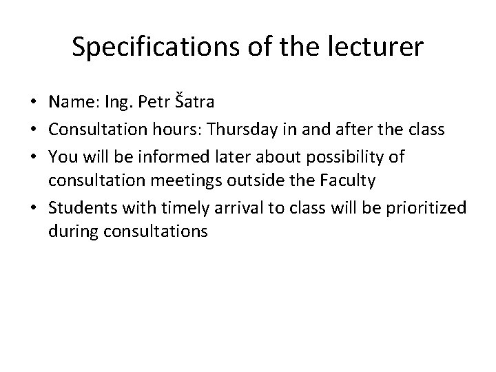 Specifications of the lecturer • Name: Ing. Petr Šatra • Consultation hours: Thursday in