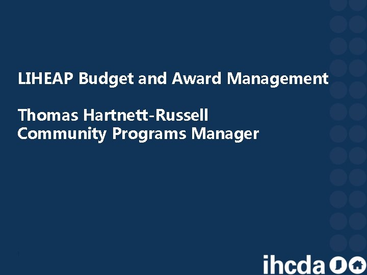 LIHEAP Budget and Award Management Thomas Hartnett-Russell Community Programs Manager 1 