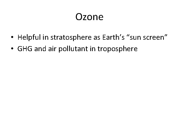 Ozone • Helpful in stratosphere as Earth’s “sun screen” • GHG and air pollutant