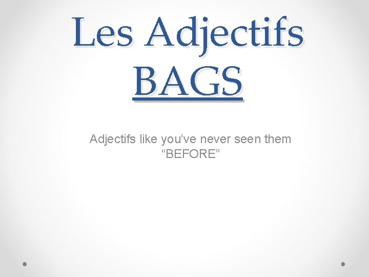 Les Adjectifs BAGS Adjectifs like you’ve never seen them “BEFORE” 