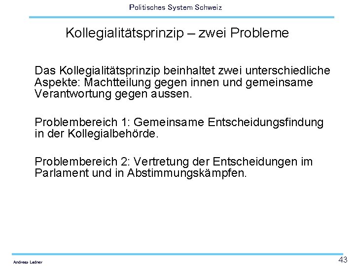 Politisches System Schweiz Kollegialitätsprinzip – zwei Probleme Das Kollegialitätsprinzip beinhaltet zwei unterschiedliche Aspekte: Machtteilung