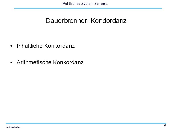 Politisches System Schweiz Dauerbrenner: Kondordanz • Inhaltliche Konkordanz • Arithmetische Konkordanz Andreas Ladner 5
