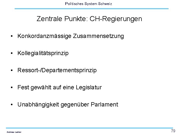 Politisches System Schweiz Zentrale Punkte: CH-Regierungen • Konkordanzmässige Zusammensetzung • Kollegialitätsprinzip • Ressort-/Departementsprinzip •