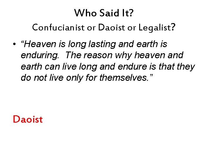 Who Said It? Confucianist or Daoist or Legalist? • “Heaven is long lasting and