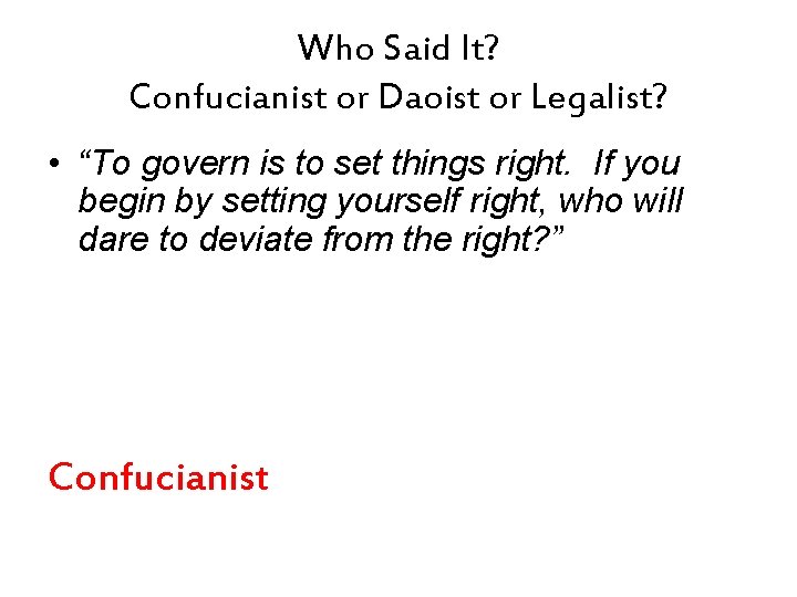 Who Said It? Confucianist or Daoist or Legalist? • “To govern is to set