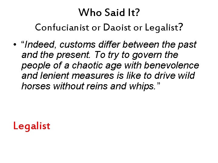 Who Said It? Confucianist or Daoist or Legalist? • “Indeed, customs differ between the