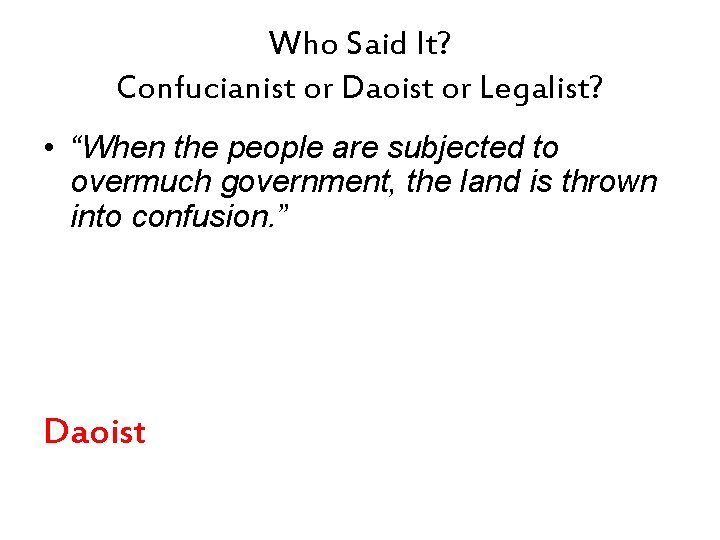 Who Said It? Confucianist or Daoist or Legalist? • “When the people are subjected