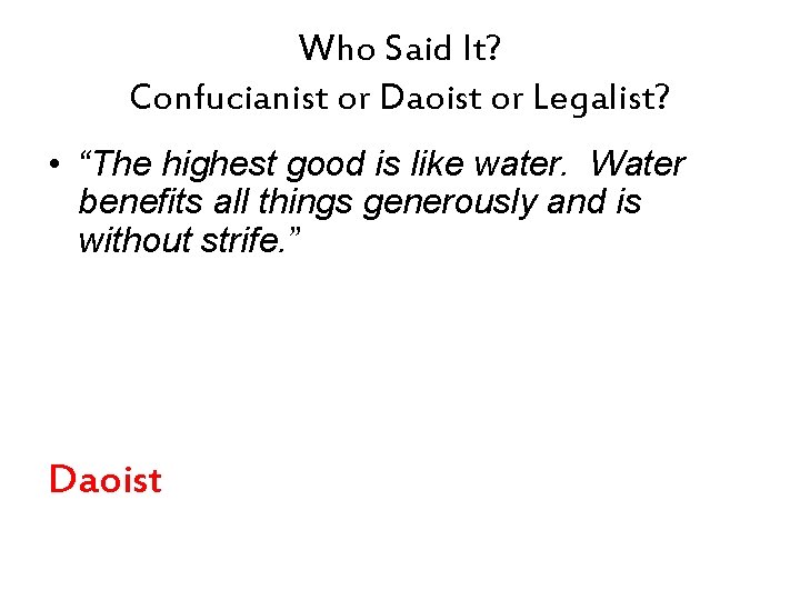 Who Said It? Confucianist or Daoist or Legalist? • “The highest good is like