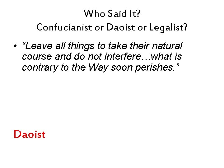 Who Said It? Confucianist or Daoist or Legalist? • “Leave all things to take