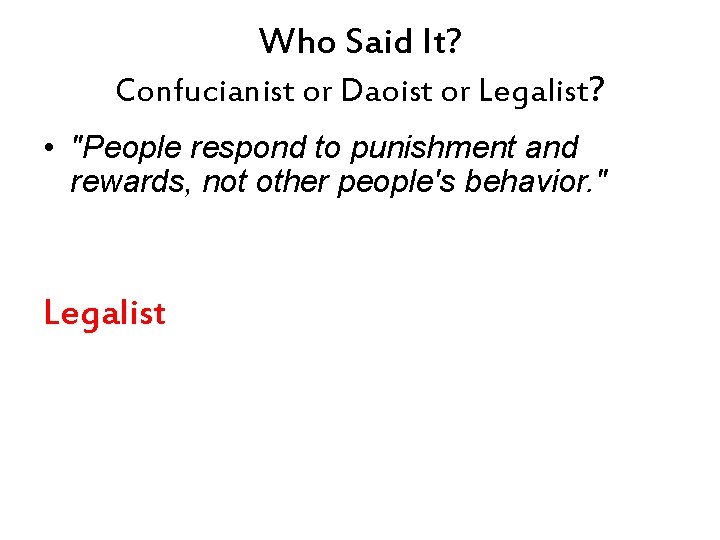 Who Said It? Confucianist or Daoist or Legalist? • "People respond to punishment and