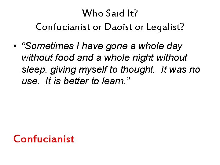 Who Said It? Confucianist or Daoist or Legalist? • “Sometimes I have gone a