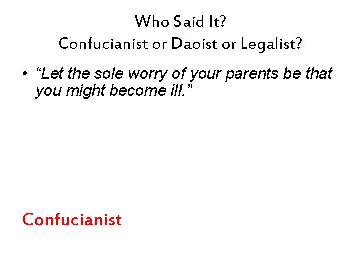 Who Said It? Confucianist or Daoist or Legalist? • “Let the sole worry of