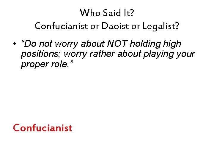 Who Said It? Confucianist or Daoist or Legalist? • “Do not worry about NOT