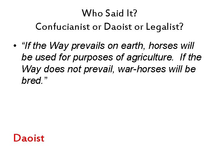 Who Said It? Confucianist or Daoist or Legalist? • “If the Way prevails on