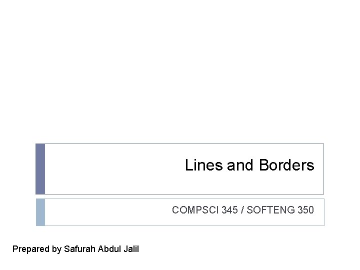 Lines and Borders COMPSCI 345 / SOFTENG 350 Prepared by Safurah Abdul Jalil 