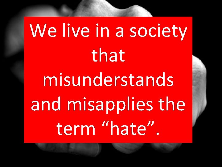 We live in a society that misunderstands and misapplies the term “hate”. 