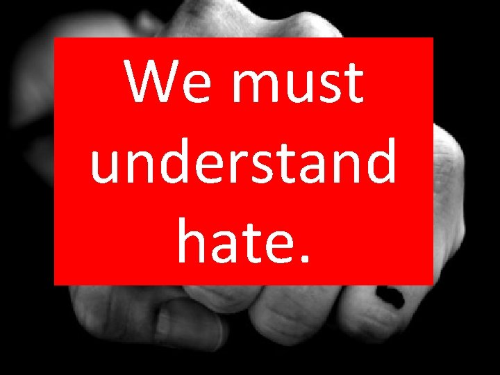 We must understand hate. 