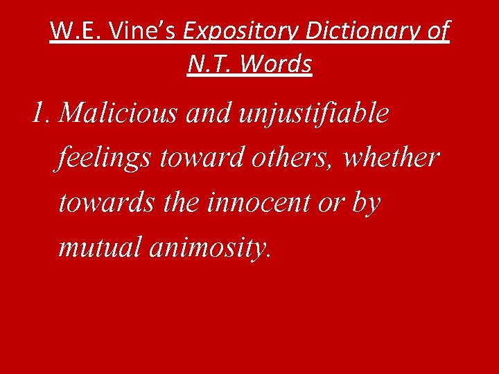 W. E. Vine’s Expository Dictionary of N. T. Words 1. Malicious and unjustifiable feelings