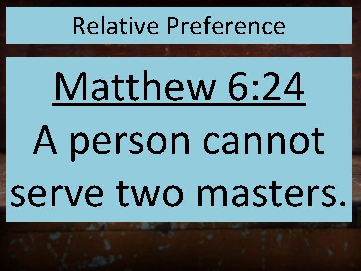 Relative Preference Matthew 6: 24 A person cannot serve two masters. 