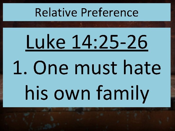 Relative Preference Luke 14: 25 -26 1. One must hate his own family 