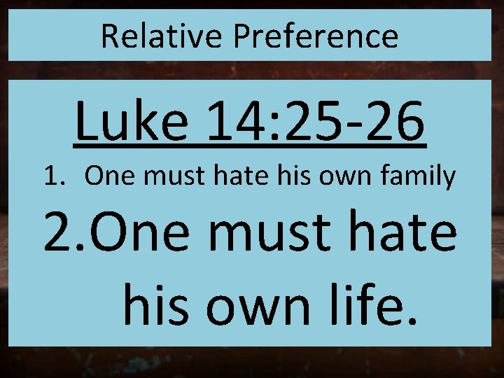 Relative Preference Luke 14: 25 -26 1. One must hate his own family 2.