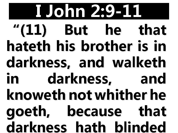 I John 2: 9 -11 “(11) But he that hateth his brother is in