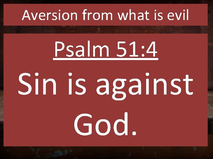 Aversion from what is evil Psalm 51: 4 Sin is against God. 