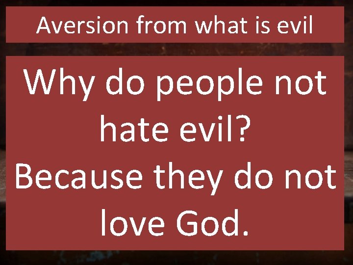 Aversion from what is evil Why do people not hate evil? Because they do