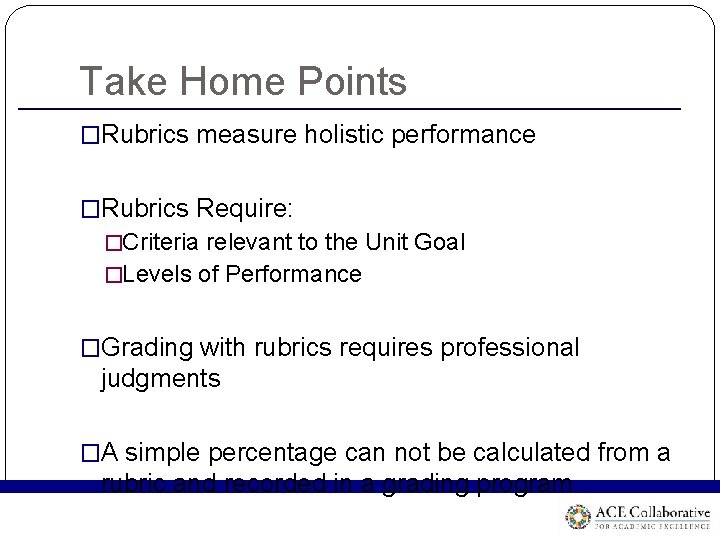 Take Home Points �Rubrics measure holistic performance �Rubrics Require: �Criteria relevant to the Unit Take Home Points �Rubrics measure holistic performance �Rubrics Require: �Criteria relevant to the Unit