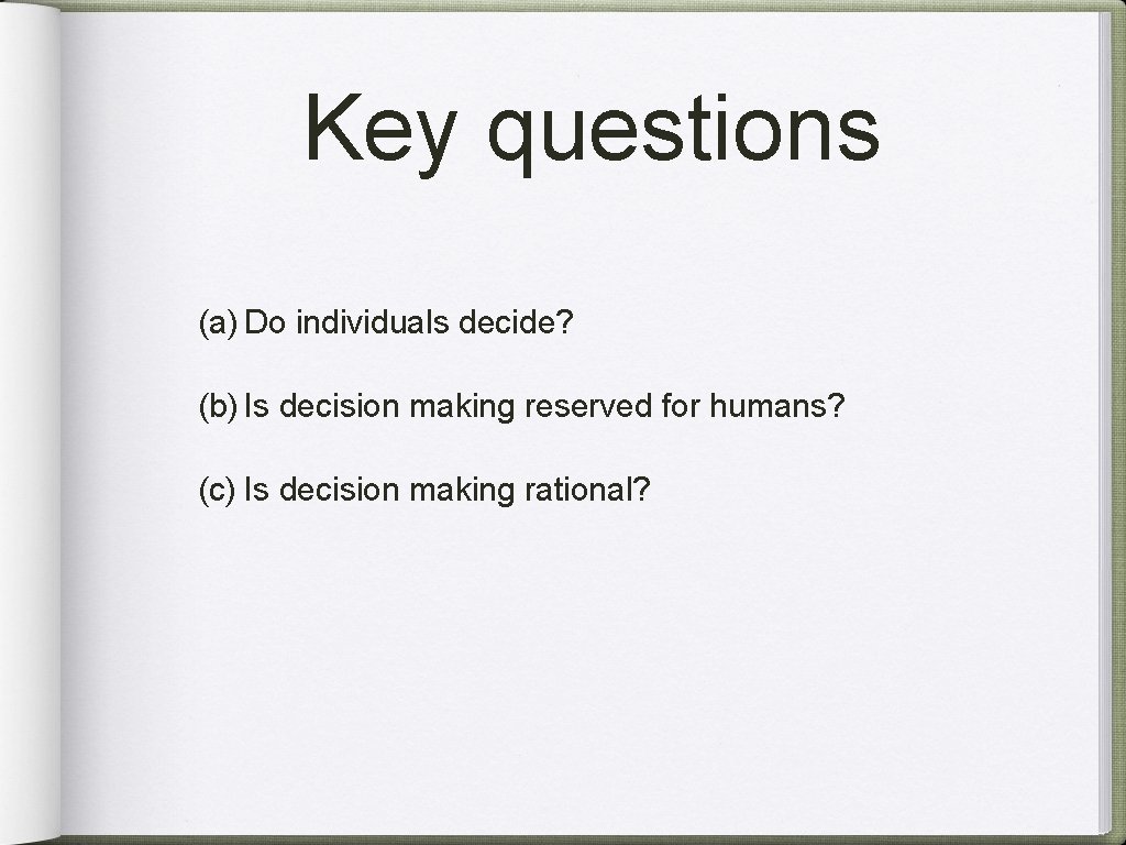Key questions (a) Do individuals decide? (b) Is decision making reserved for humans? (c)