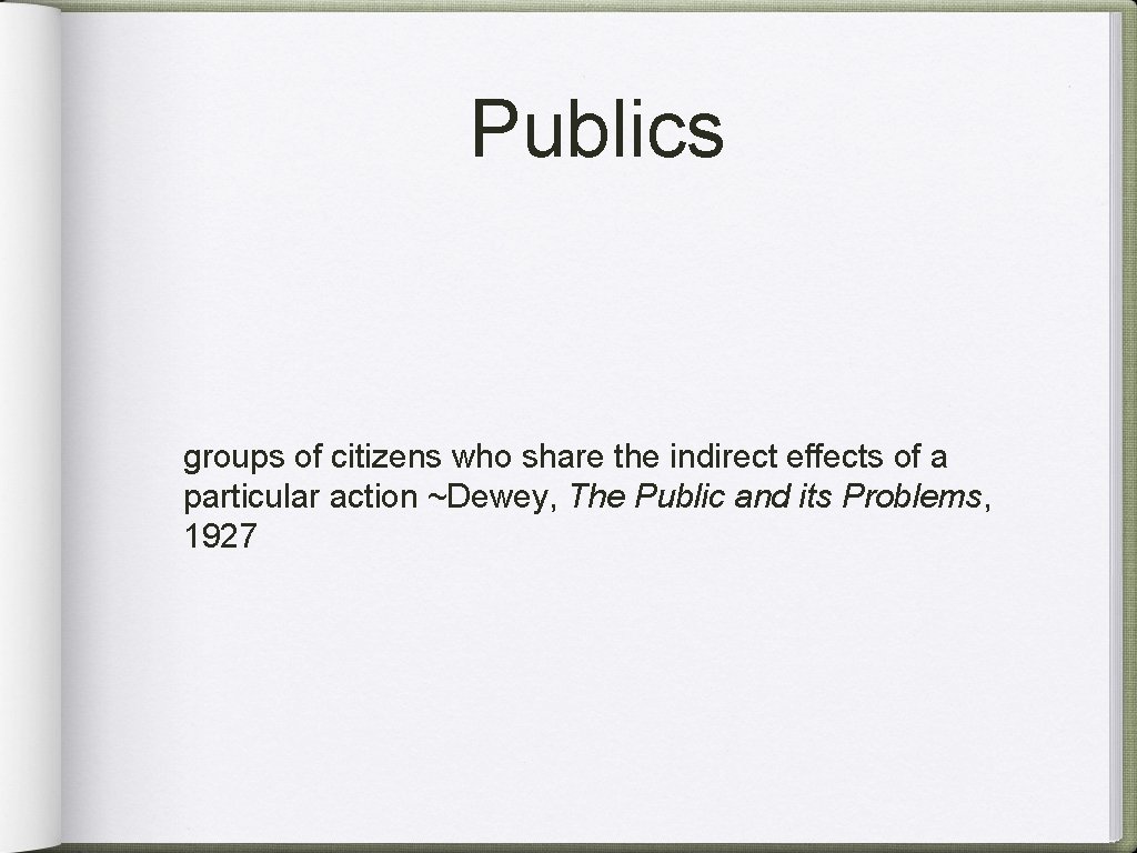 Publics groups of citizens who share the indirect effects of a particular action ~Dewey,