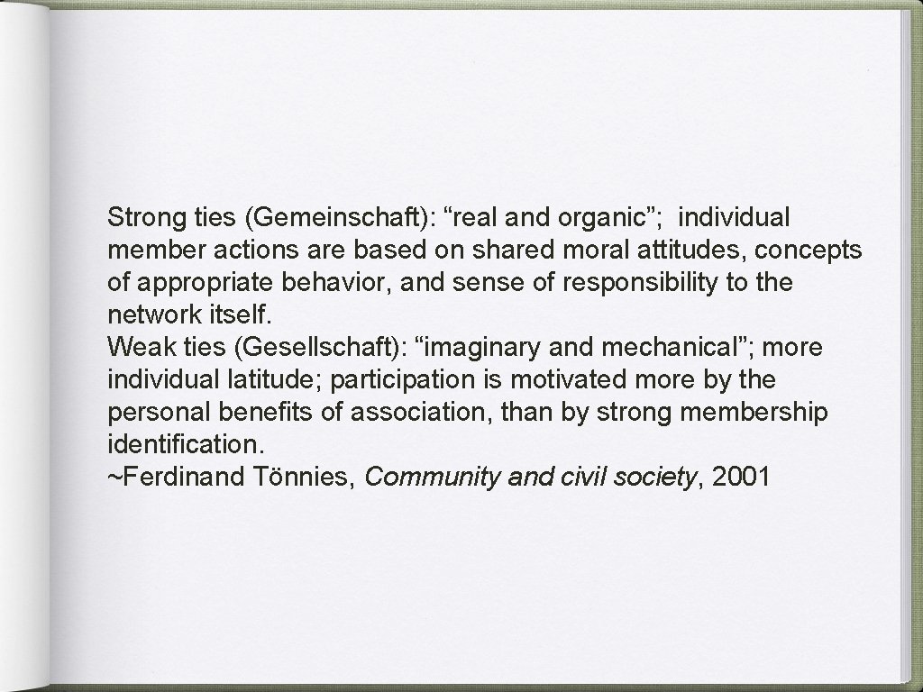Strong ties (Gemeinschaft): “real and organic”; individual member actions are based on shared moral