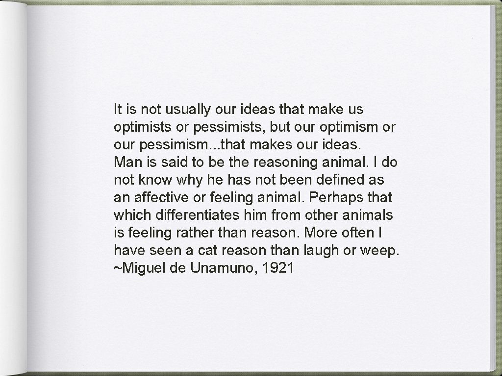 It is not usually our ideas that make us optimists or pessimists, but our