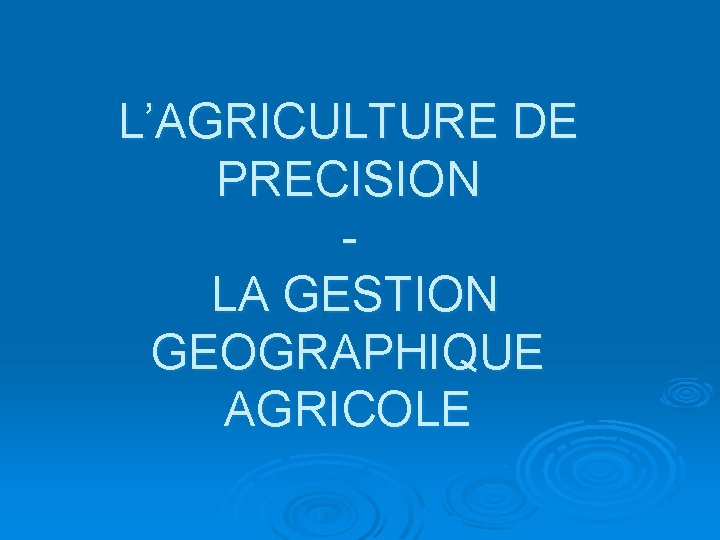 L’AGRICULTURE DE PRECISION LA GESTION GEOGRAPHIQUE AGRICOLE 