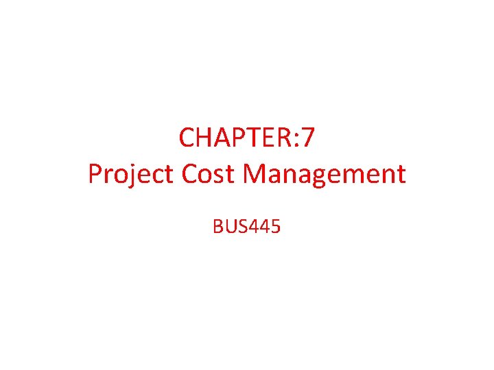CHAPTER: 7 Project Cost Management BUS 445 