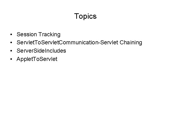 Topics • • Session Tracking Servlet. To. Servlet. Communication-Servlet Chaining Server. Side. Includes Applet. Topics • • Session Tracking Servlet. To. Servlet. Communication-Servlet Chaining Server. Side. Includes Applet.