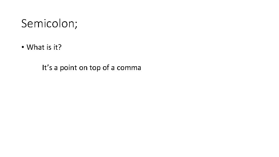Semicolon; • What is it? It’s a point on top of a comma Semicolon; • What is it? It’s a point on top of a comma