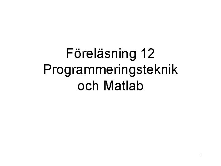 Föreläsning 12 Programmeringsteknik och Matlab 1 