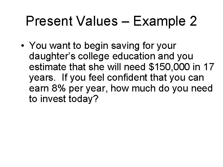 Present Values – Example 2 • You want to begin saving for your daughter’s