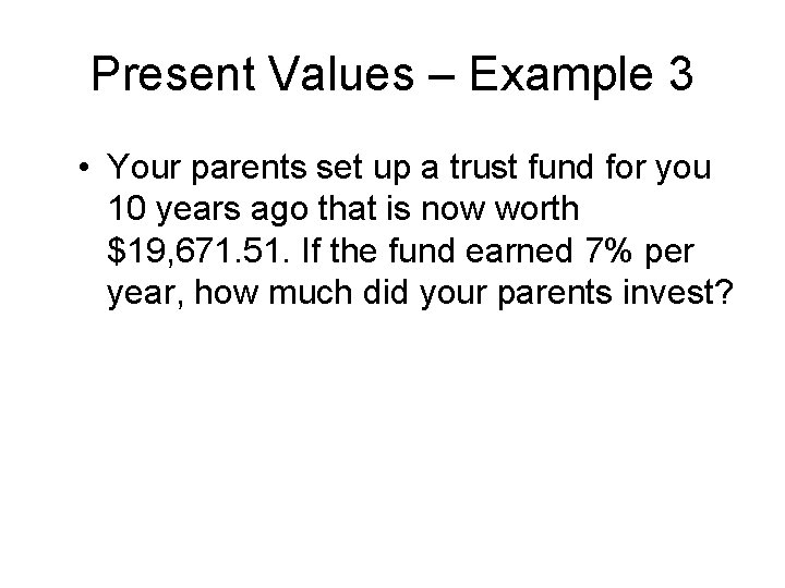 Present Values – Example 3 • Your parents set up a trust fund for